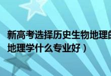 新高考選擇歷史生物地理的專(zhuān)業(yè)（2022新高考女生歷史生物地理學(xué)什么專(zhuān)業(yè)好）