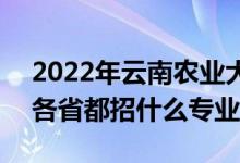 2022年云南農(nóng)業(yè)大學招生計劃及招生人數(shù)（各省都招什么專業(yè)）