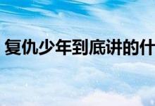 復(fù)仇少年到底講的什么（復(fù)仇少年劇情簡(jiǎn)介）