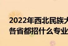 2022年西北民族大學(xué)招生計(jì)劃及招生人數(shù)（各省都招什么專(zhuān)業(yè)）