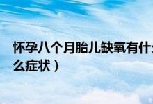 懷孕八個月胎兒缺氧有什么癥狀（懷孕八個月胎兒缺氧有什么癥狀）