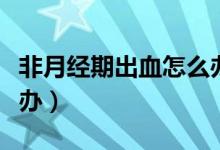 非月經(jīng)期出血怎么辦（非月經(jīng)期陰道流血怎么辦）