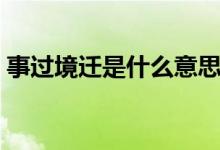 事過境遷是什么意思（事過境遷意思是什么）