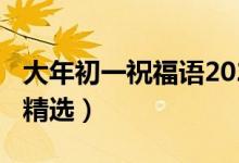 大年初一祝福語(yǔ)2021（2021大年初一祝福語(yǔ)精選）