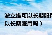 波立維可以長期服用嗎有副作用嗎（波立維可以長期服用嗎）