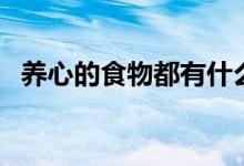 養(yǎng)心的食物都有什么（養(yǎng)心的食物有哪些）