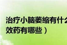 治療小腦萎縮有什么中草藥（治療小腦萎縮特效藥有哪些）
