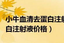 小牛血清去蛋白注射液是什么（小牛血清去蛋白注射液價(jià)格）