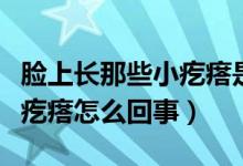 臉上長那些小疙瘩是怎么回事（臉上長好多小疙瘩怎么回事）
