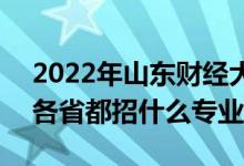 2022年山東財(cái)經(jīng)大學(xué)招生計(jì)劃及招生人數(shù)（各省都招什么專(zhuān)業(yè)）