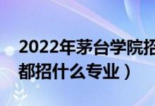 2022年茅臺學(xué)院招生計劃及招生人數(shù)（各省都招什么專業(yè)）
