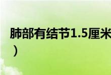 肺部有結(jié)節(jié)1.5厘米（肺上結(jié)節(jié)1.6厘米嚴重嗎）
