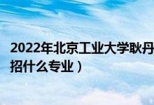 2022年北京工業(yè)大學耿丹學院招生計劃及招生人數(shù)（各省都招什么專業(yè)）