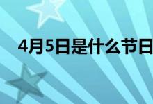 4月5日是什么節(jié)日（什么節(jié)日在4月5日）