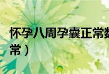 懷孕八周孕囊正常數(shù)據(jù)（懷孕八周孕囊多大正常）