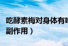 吃酵素梅對(duì)身體有啥副作用（吃酵素梅有什么副作用）