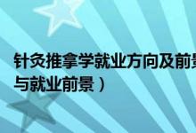 針灸推拿學(xué)就業(yè)方向及前景（2022針灸推拿學(xué)專(zhuān)業(yè)就業(yè)方向與就業(yè)前景）
