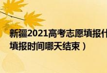 新疆2021高考志愿填報(bào)什么時(shí)候結(jié)束（2022新疆高考志愿填報(bào)時(shí)間哪天結(jié)束）