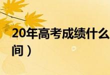 20年高考成績什么時候出來（2020年高考時間）