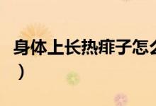 身體上長(zhǎng)熱痱子怎么辦（全身起熱痱子怎么辦）