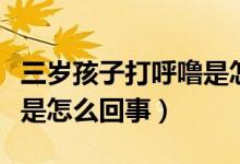 三歲孩子打呼嚕是怎么回事（三歲孩子打呼嚕是怎么回事）