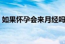 如果懷孕會(huì)來(lái)月經(jīng)嗎（如果懷孕會(huì)來(lái)白帶嗎）