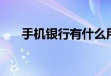 手機(jī)銀行有什么用（手機(jī)銀行的用途）