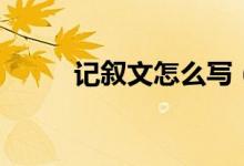 記敘文怎么寫（寫記敘文的結(jié)構(gòu)）