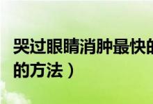 哭過(guò)眼睛消腫最快的方法（哭過(guò)眼睛消腫最快的方法）