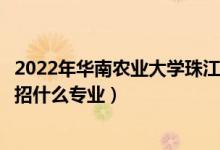 2022年華南農(nóng)業(yè)大學(xué)珠江學(xué)院招生計劃及招生人數(shù)（各省都招什么專業(yè)）