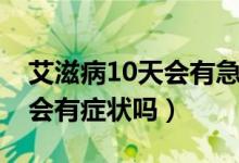 艾滋病10天會(huì)有急性期癥狀嗎（艾滋病10天會(huì)有癥狀嗎）