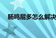 腸鳴屁多怎么解決（腸鳴屁多怎么回事）