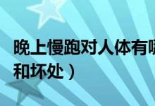 晚上慢跑對人體有哪些好處（晚上慢跑的好處和壞處）