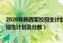 2020年陜西軍校招生計劃（2022年全國提前批軍校在陜西招生計劃及分?jǐn)?shù)）