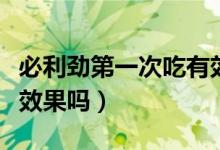 必利勁第一次吃有效果嗎（必利勁第一次吃有效果嗎）