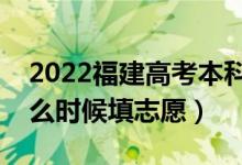2022福建高考本科提前批志愿填報時間（什么時候填志愿）