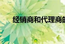 經(jīng)銷(xiāo)商和代理商的區(qū)別（區(qū)別在哪里）