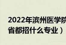 2022年濱州醫(yī)學(xué)院招生計(jì)劃及招生人數(shù)（各省都招什么專(zhuān)業(yè)）