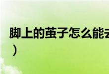 腳上的繭子怎么能去掉（腳上的繭子怎么去掉）