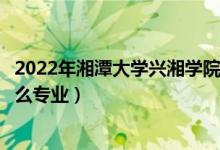 2022年湘潭大學(xué)興湘學(xué)院招生計(jì)劃及招生人數(shù)（各省都招什么專業(yè)）