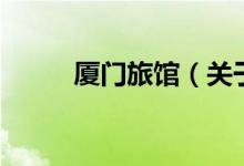 廈門旅館（關(guān)于廈門旅館的介紹）