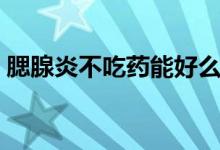腮腺炎不吃藥能好么（腮腺炎不吃藥能好嗎）