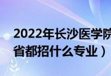 2022年長沙醫(yī)學(xué)院招生計(jì)劃及招生人數(shù)（各省都招什么專業(yè)）