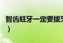 智齒蛀牙一定要拔牙嗎（智齒蛀牙一定要拔嗎）