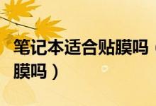 筆記本適合貼膜嗎（筆記本電腦屏幕有必要貼膜嗎）