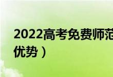 2022高考免費師范生的政策是什么（有什么優(yōu)勢）