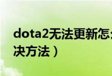 dota2無(wú)法更新怎么辦（DOTA2不能更新解決方法）