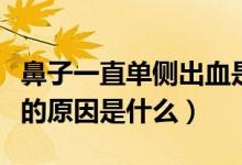 鼻子一直單側(cè)出血是什么原因（鼻子單側(cè)出血的原因是什么）