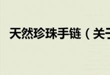 天然珍珠手鏈（關于天然珍珠手鏈的介紹）