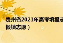貴州省2021年高考填報(bào)志愿時(shí)間（2022貴州省高考什么時(shí)候填志愿）